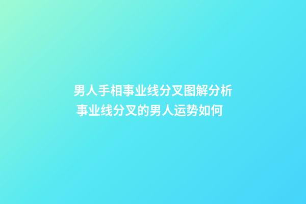 男人手相事业线分叉图解分析 事业线分叉的男人运势如何